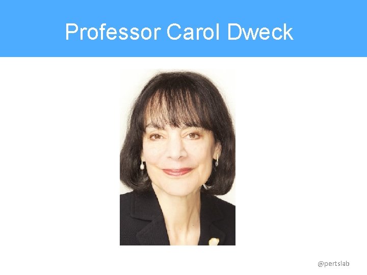 Professor Carol Dweck @pertslab 
