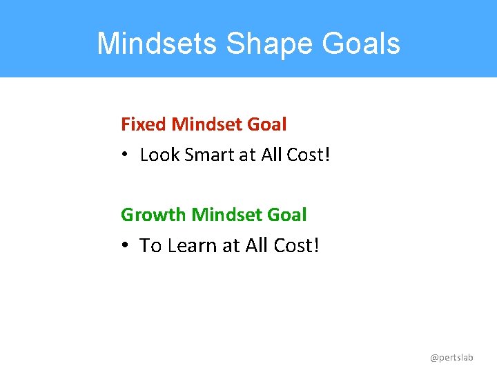 Mindsets Shape Goals Fixed Mindset Goal • Look Smart at All Cost! Growth Mindset
