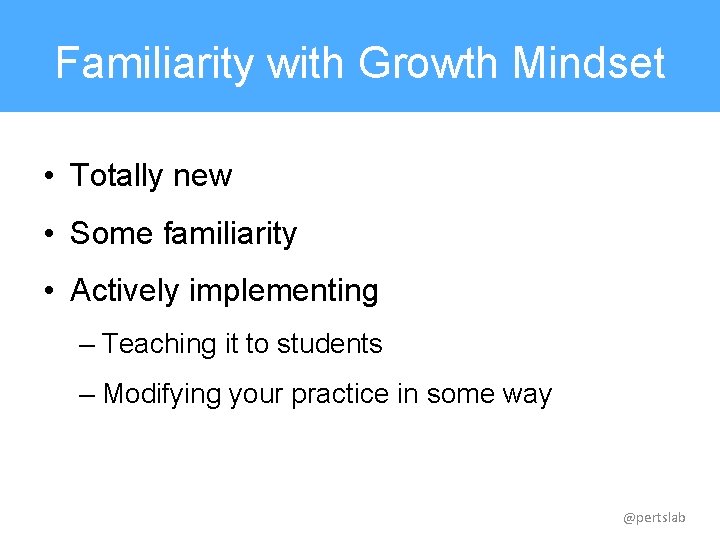 Familiarity with Growth Mindset • Totally new • Some familiarity • Actively implementing –