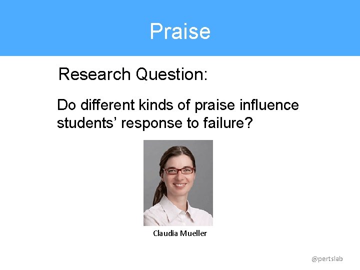 Praise Research Question: Do different kinds of praise influence students’ response to failure? Claudia