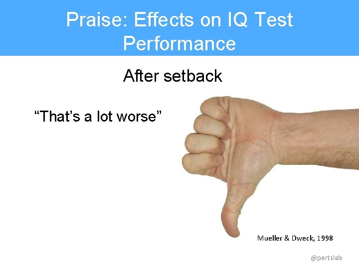 Praise: Effects on IQ Test Performance After setback “That’s a lot worse” Mueller &