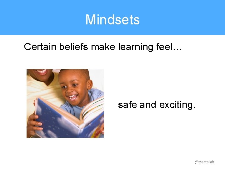 Mindsets Certain beliefs make learning feel… safe and exciting. @pertslab 