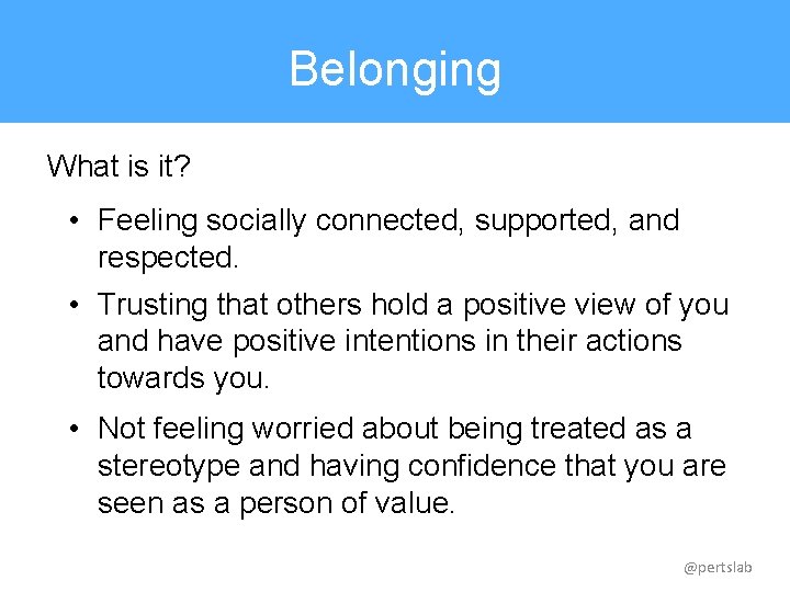 Belonging What is it? • Feeling socially connected, supported, and respected. • Trusting that
