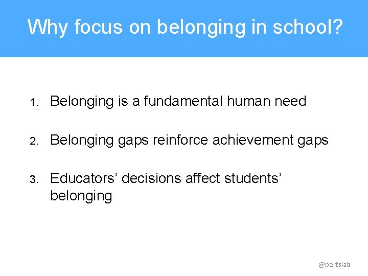 Why focus on belonging in school? 1. Belonging is a fundamental human need 2.