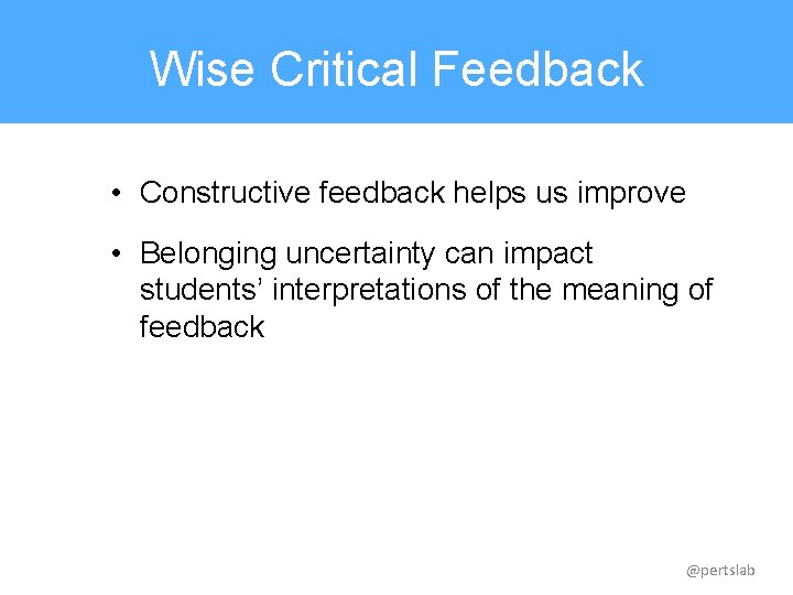 Wise Critical Feedback • Constructive feedback helps us improve • Belonging uncertainty can impact