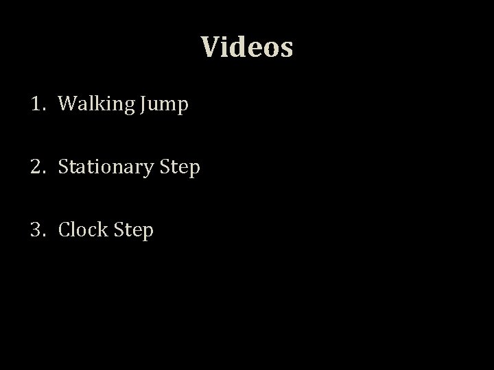 Videos 1. Walking Jump 2. Stationary Step 3. Clock Step 