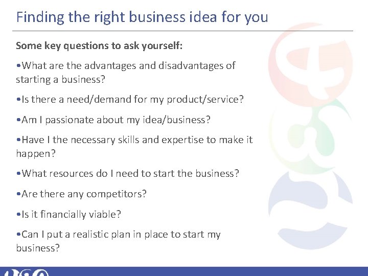 Finding the right business idea for you Some key questions to ask yourself: •