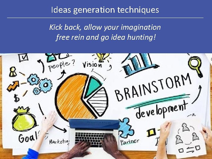 Ideas generation techniques Kick back, allow your imagination free rein and go idea hunting!