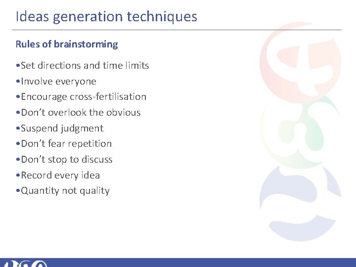 Ideas generation techniques Rules of brainstorming • Set directions and time limits • Involve