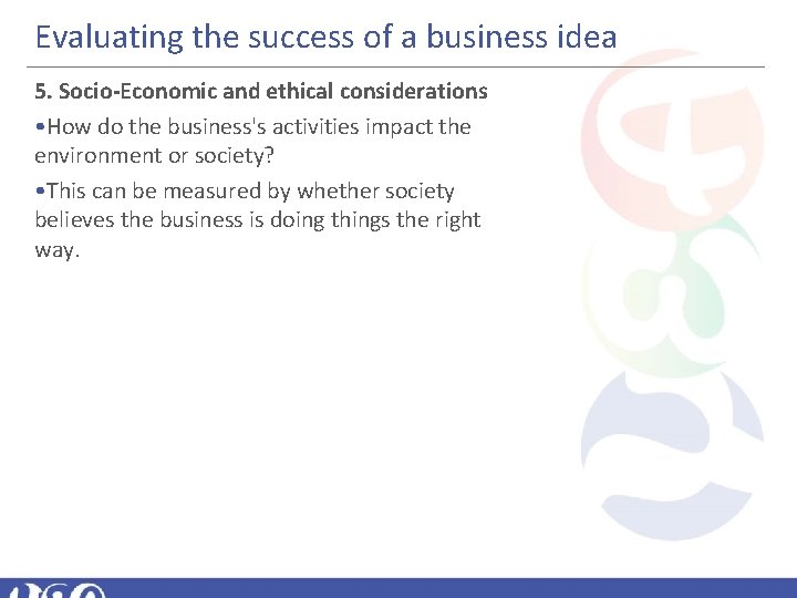 Evaluating the success of a business idea 5. Socio-Economic and ethical considerations • How