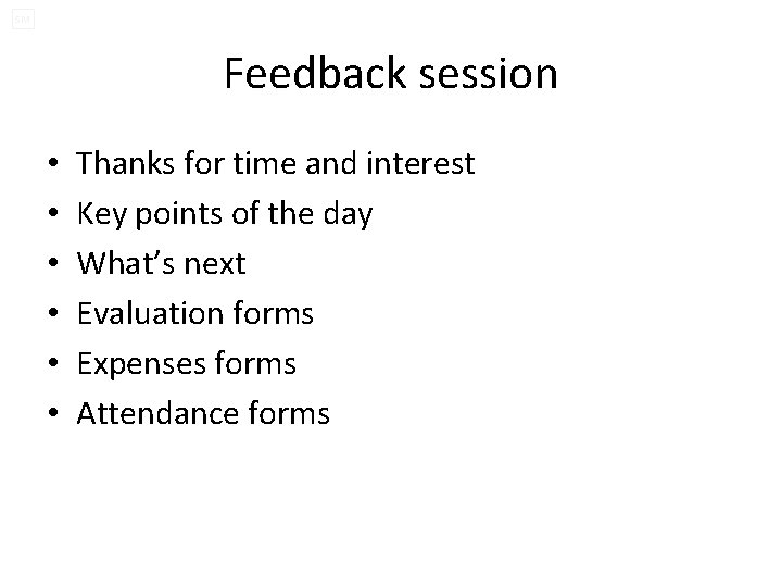 SM Feedback session • • • Thanks for time and interest Key points of