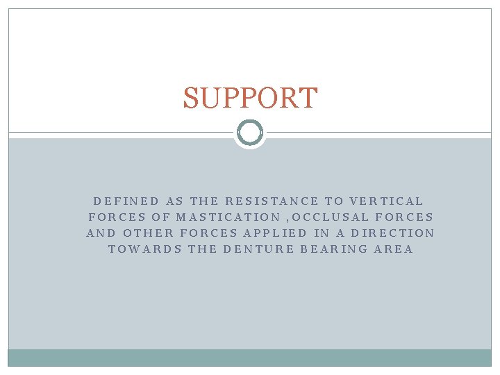 SUPPORT DEFINED AS THE RESISTANCE TO VERTICAL FORCES OF MASTICATION , OCCLUSAL FORCES AND