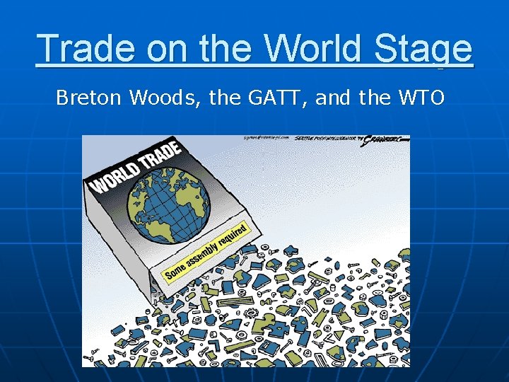 Trade on the World Stage Breton Woods, the GATT, and the WTO 