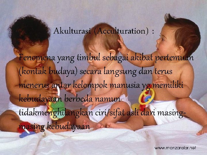 Akulturasi (Acculturation) : Fenomena yang timbul sebagai akibat pertemuan (kontak budaya) secara langsung dan