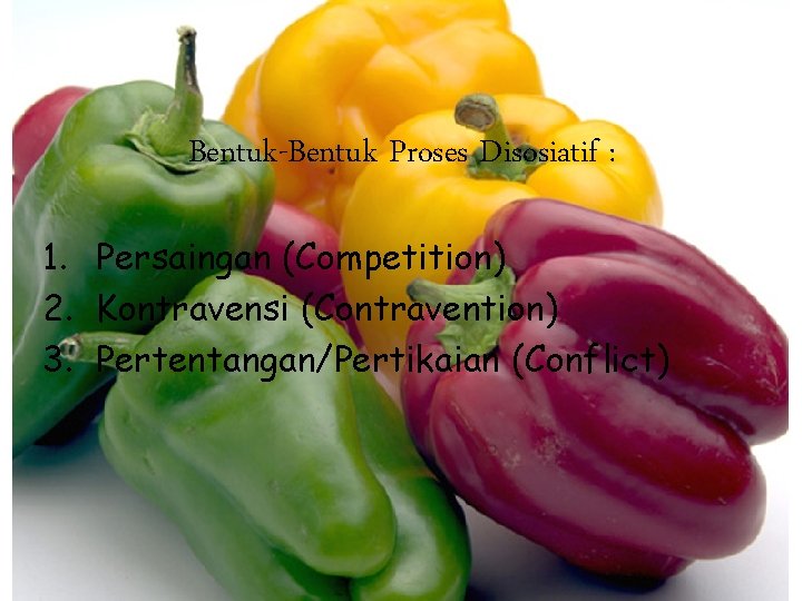 Bentuk-Bentuk Proses Disosiatif : 1. Persaingan (Competition) 2. Kontravensi (Contravention) 3. Pertentangan/Pertikaian (Conflict) 