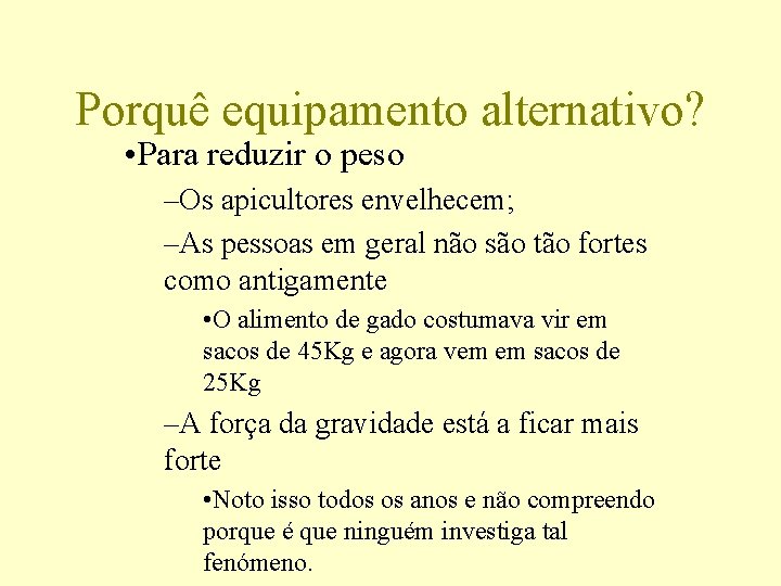 Porquê equipamento alternativo? • Para reduzir o peso –Os apicultores envelhecem; –As pessoas em