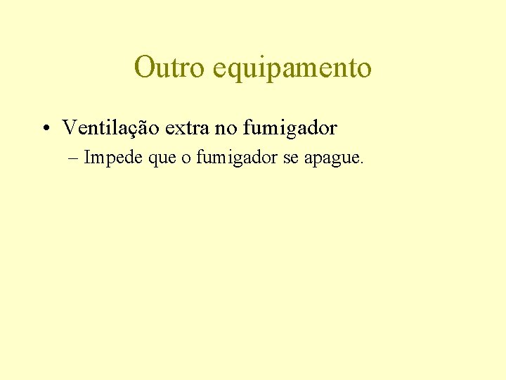 Outro equipamento • Ventilação extra no fumigador – Impede que o fumigador se apague.