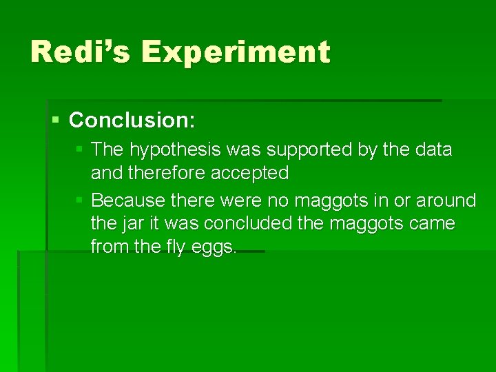 Redi’s Experiment § Conclusion: § The hypothesis was supported by the data and therefore