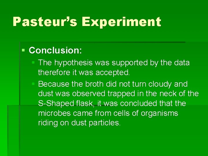 Pasteur’s Experiment § Conclusion: § The hypothesis was supported by the data therefore it