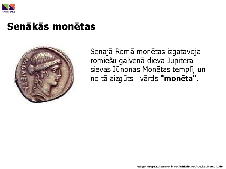Senākās monētas Senajā Romā monētas izgatavoja romiešu galvenā dieva Jupitera sievas Jūnonas Monētas templī,