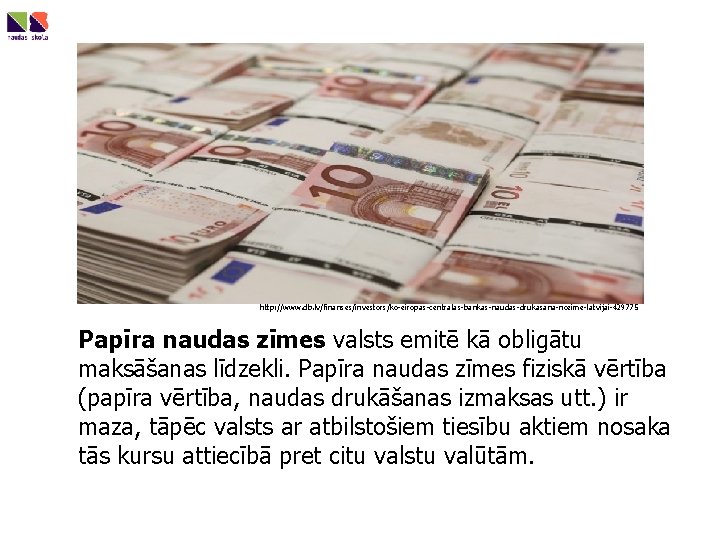 http: //www. db. lv/finanses/investors/ko-eiropas-centralas-bankas-naudas-drukasana-nozime-latvijai-429775 Papīra naudas zīmes valsts emitē kā obligātu maksāšanas līdzekli. Papīra