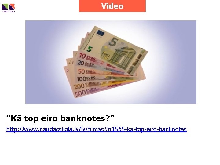 Video "Kā top eiro banknotes? " http: //www. naudasskola. lv/lv/filmas#n 1565 -ka-top-eiro-banknotes 