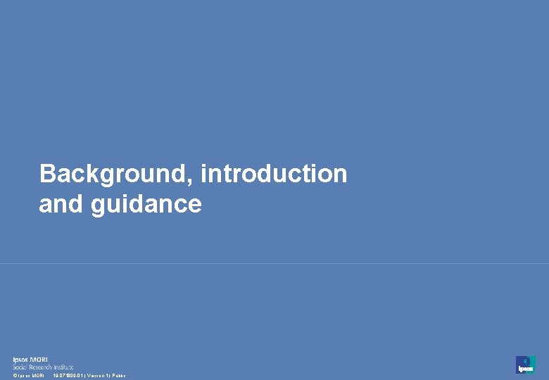 Background, introduction and guidance 3 © Ipsos MORI 19 -071809 -01 | Version 1 Background, introduction and guidance 3 © Ipsos MORI 19 -071809 -01 | Version 1