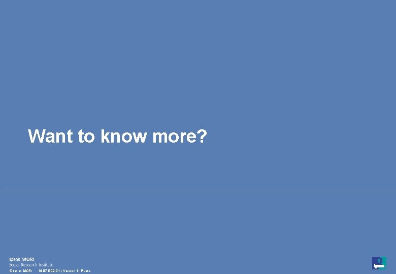 Want to know more? 66 © Ipsos MORI 19 -071809 -01 | Version 1