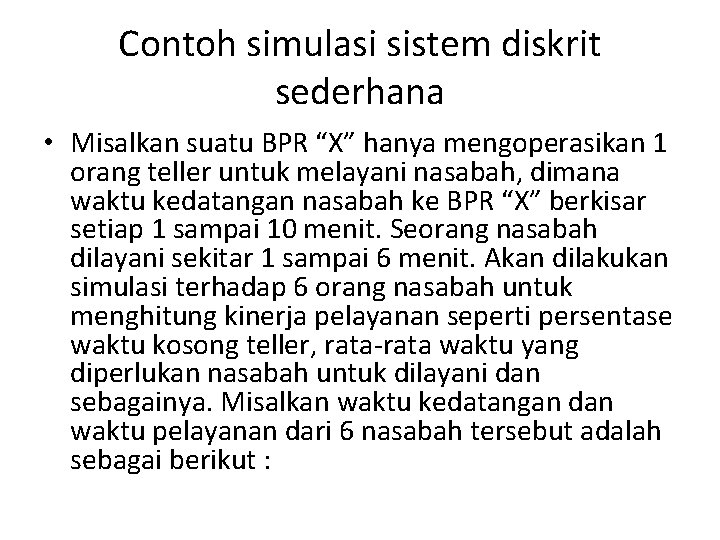 Contoh simulasi sistem diskrit sederhana • Misalkan suatu BPR “X” hanya mengoperasikan 1 orang Contoh simulasi sistem diskrit sederhana • Misalkan suatu BPR “X” hanya mengoperasikan 1 orang
