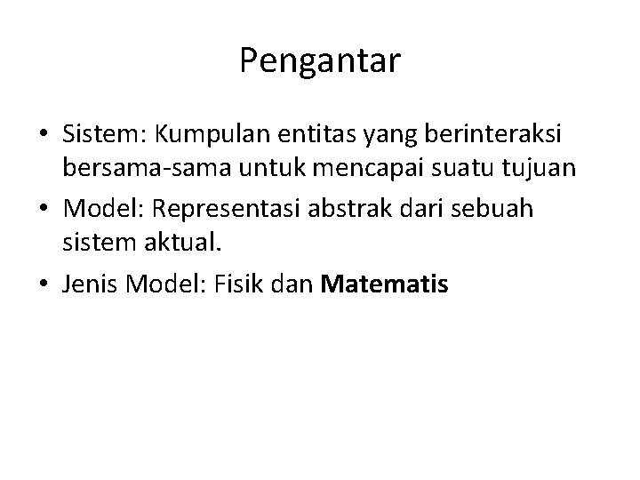 Pengantar • Sistem: Kumpulan entitas yang berinteraksi bersama-sama untuk mencapai suatu tujuan • Model: