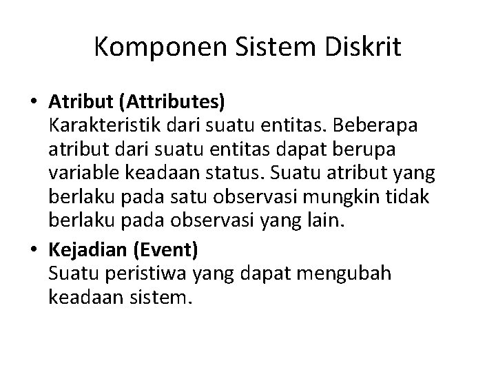 Komponen Sistem Diskrit • Atribut (Attributes) Karakteristik dari suatu entitas. Beberapa atribut dari suatu