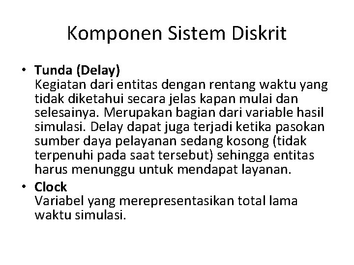 Komponen Sistem Diskrit • Tunda (Delay) Kegiatan dari entitas dengan rentang waktu yang tidak Komponen Sistem Diskrit • Tunda (Delay) Kegiatan dari entitas dengan rentang waktu yang tidak