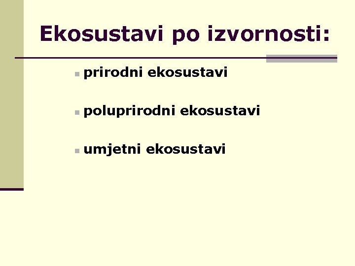 Ekosustavi po izvornosti: n prirodni ekosustavi n poluprirodni ekosustavi n umjetni ekosustavi 