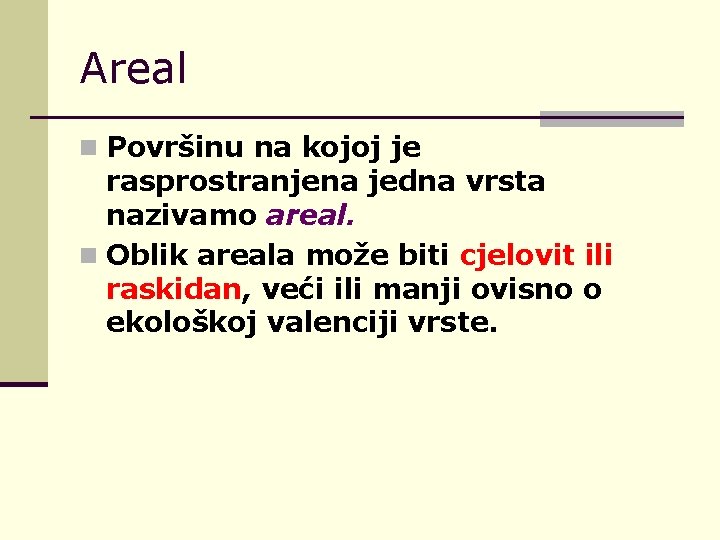 Areal n Površinu na kojoj je rasprostranjena jedna vrsta nazivamo areal. n Oblik areala