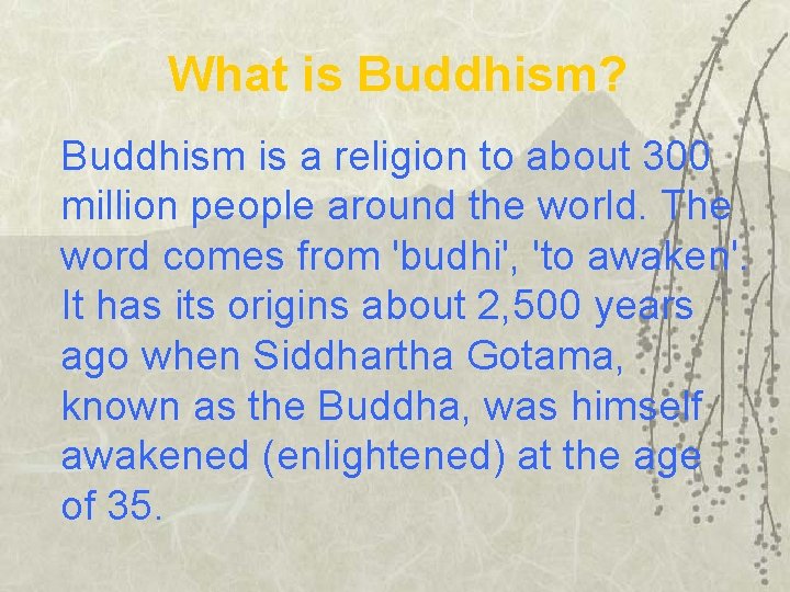 What is Buddhism? Buddhism is a religion to about 300 million people around the