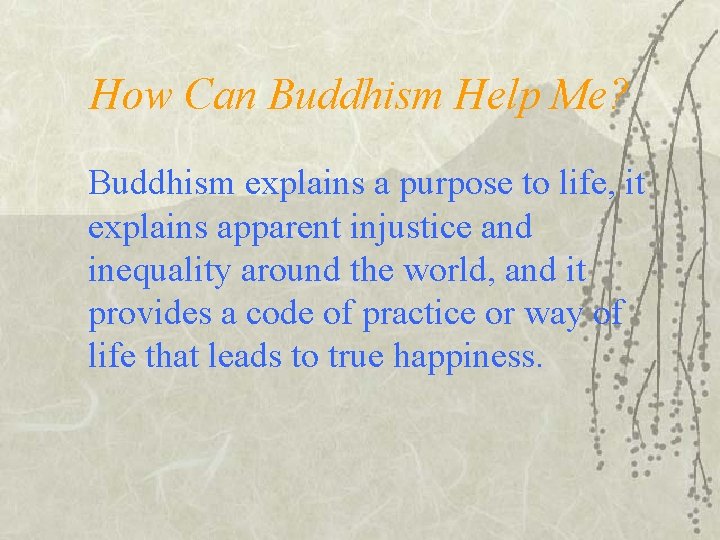 How Can Buddhism Help Me? Buddhism explains a purpose to life, it explains apparent