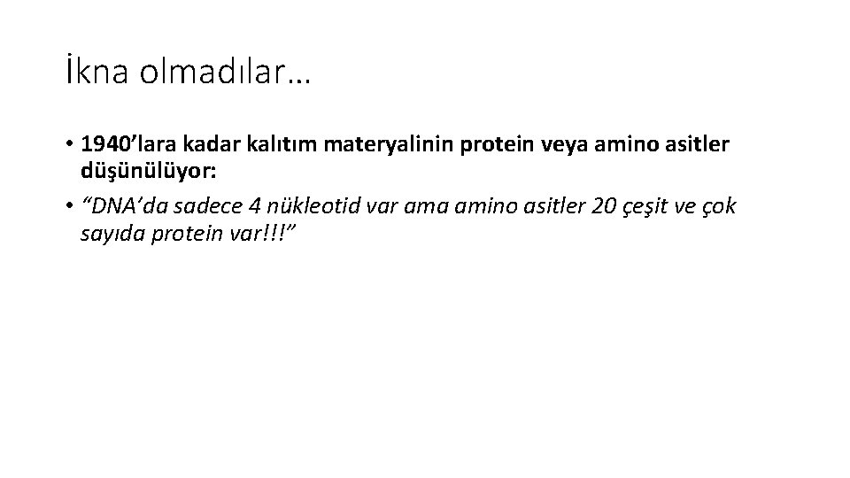 İkna olmadılar… • 1940’lara kadar kalıtım materyalinin protein veya amino asitler düşünülüyor: • “DNA’da