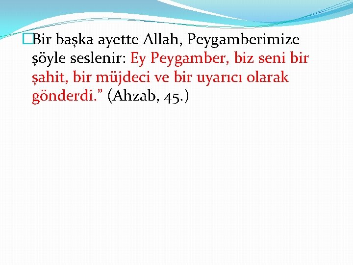 �Bir başka ayette Allah, Peygamberimize şöyle seslenir: Ey Peygamber, biz seni bir şahit, bir