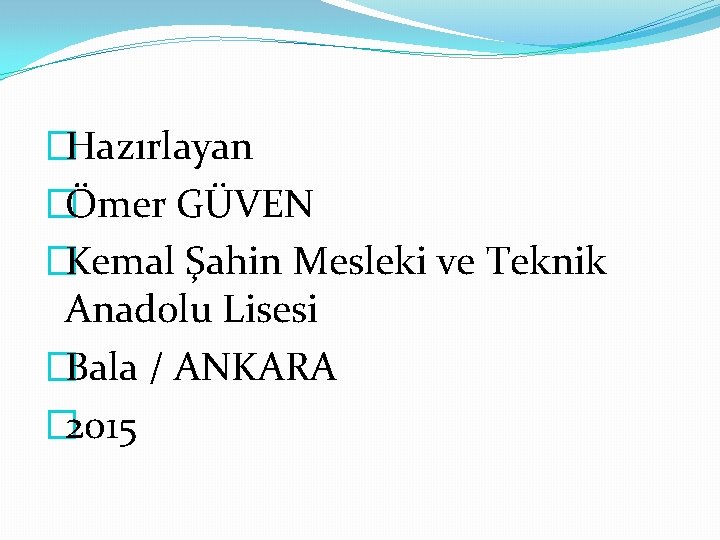 �Hazırlayan �Ömer GÜVEN �Kemal Şahin Mesleki ve Teknik Anadolu Lisesi �Bala / ANKARA �