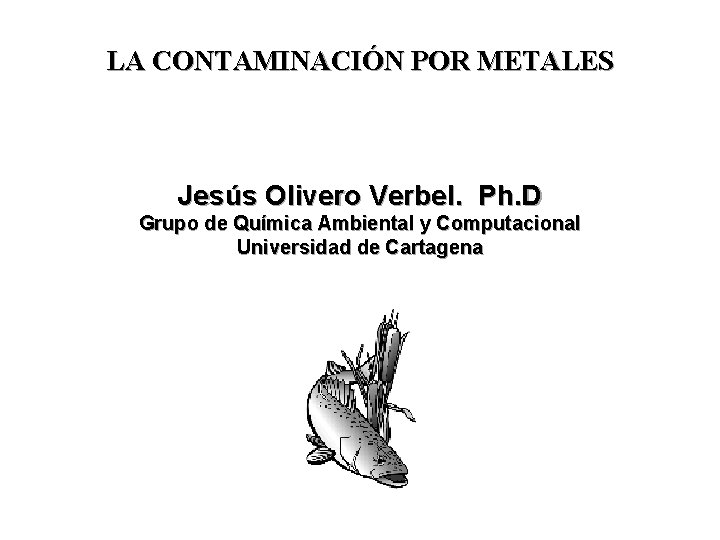 LA CONTAMINACIÓN POR METALES Jesús Olivero Verbel. Ph. D Grupo de Química Ambiental y