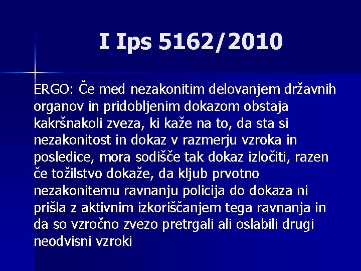 I Ips 5162/2010 ERGO: Če med nezakonitim delovanjem državnih organov in pridobljenim dokazom obstaja