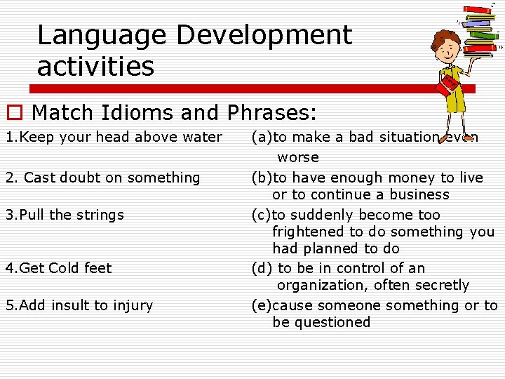 Language Development activities o Match Idioms and Phrases: 1. Keep your head above water