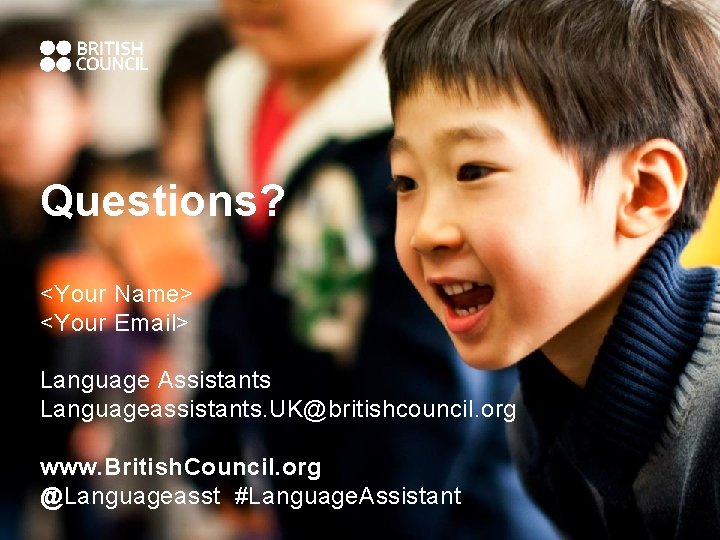 Questions? <Your Name> <Your Email> Language Assistants Languageassistants. UK@britishcouncil. org www. British. Council. org