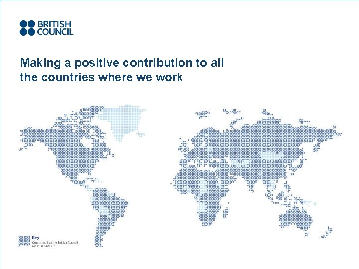 Making a positive contribution to all the countries where we work www. britishcouncil. org