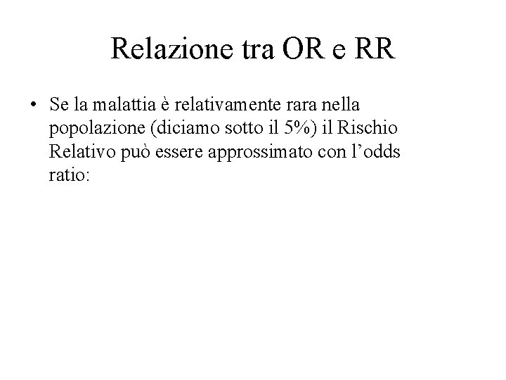 Relazione tra OR e RR • Se la malattia è relativamente rara nella popolazione