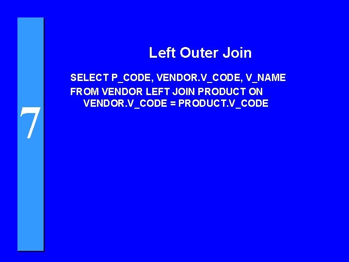 Left Outer Join 7 SELECT P_CODE, VENDOR. V_CODE, V_NAME FROM VENDOR LEFT JOIN PRODUCT