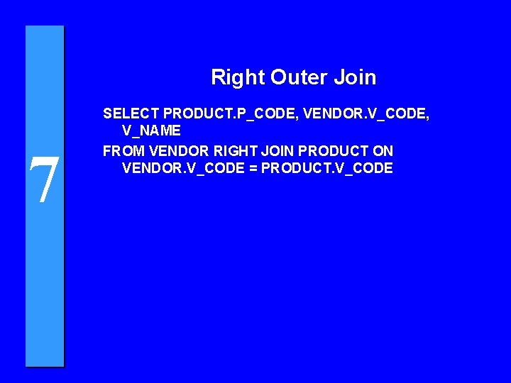 Right Outer Join 7 SELECT PRODUCT. P_CODE, VENDOR. V_CODE, V_NAME FROM VENDOR RIGHT JOIN