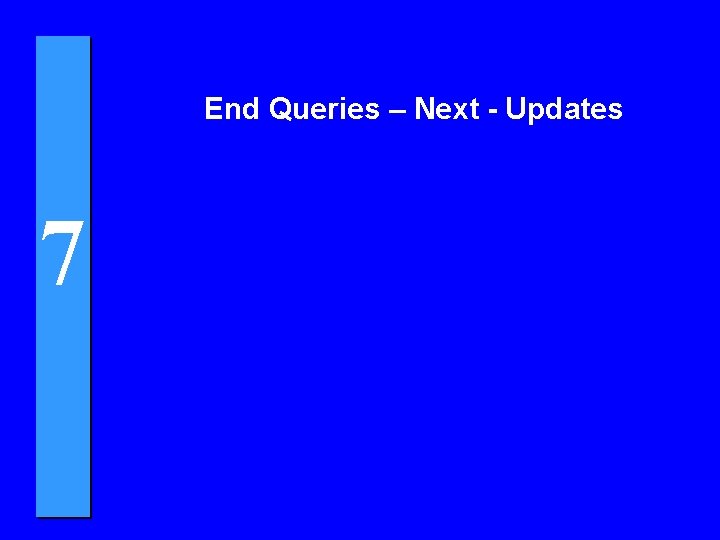 End Queries – Next - Updates 7 