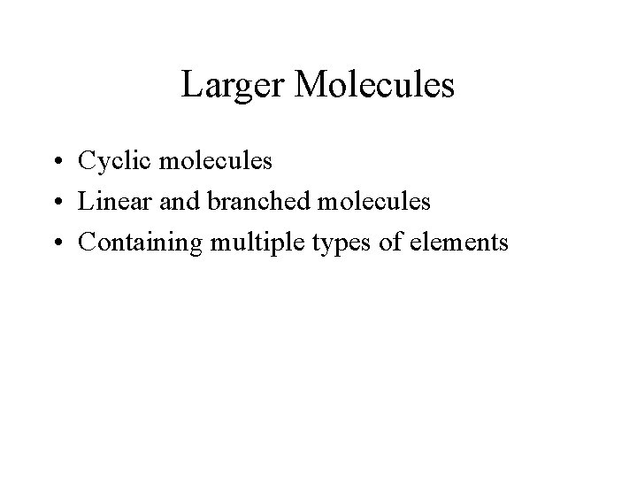 Larger Molecules • Cyclic molecules • Linear and branched molecules • Containing multiple types