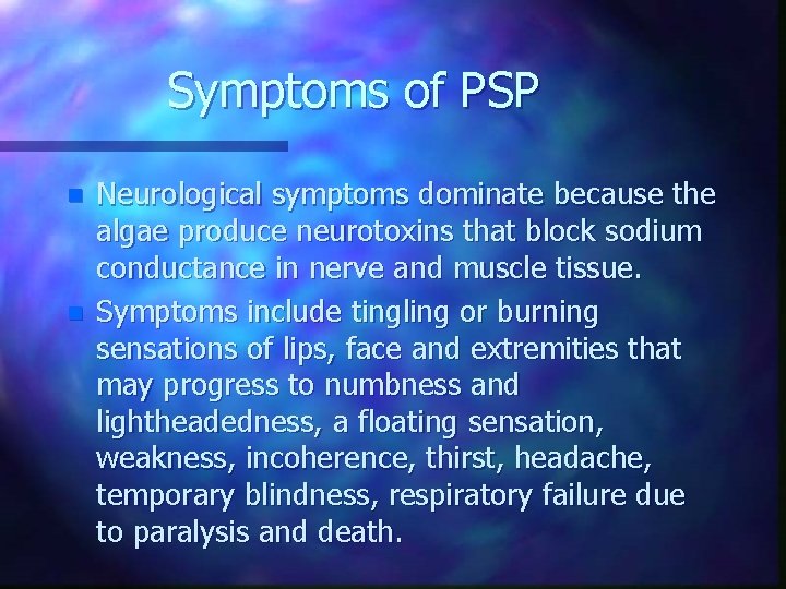 Symptoms of PSP n n Neurological symptoms dominate because the algae produce neurotoxins that